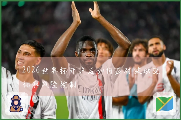2026世界杯开户后如何应对波动变化和风险控制