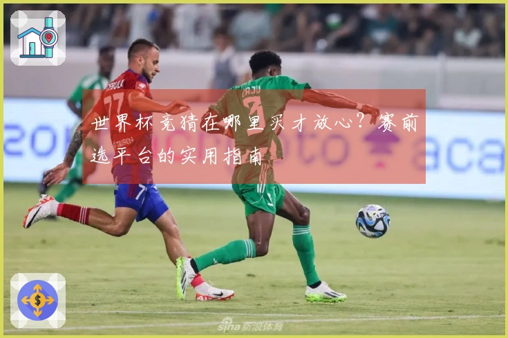 世界杯竞猜在哪里买才放心？赛前选平台的实用指南