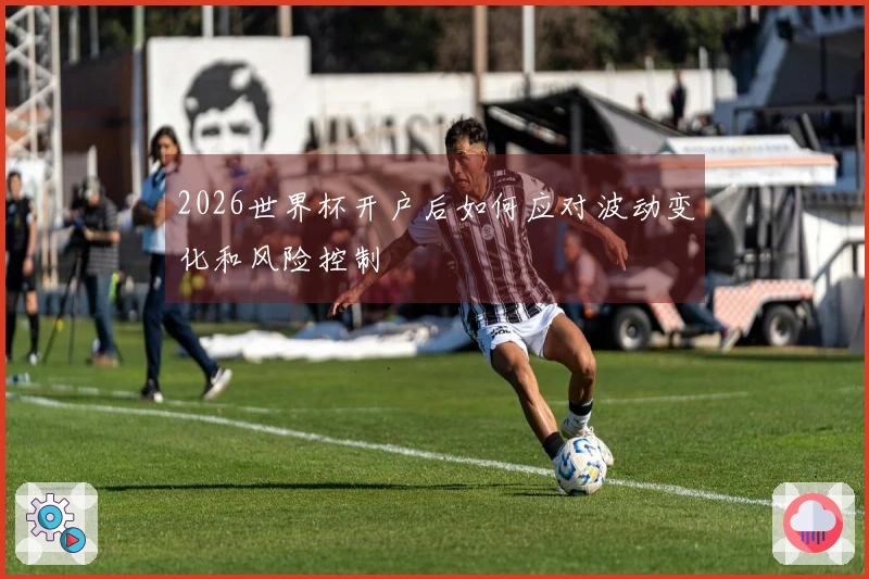 2026世界杯开户后如何应对波动变化和风险控制