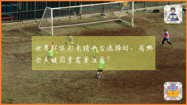 世界杯体彩竞猜平台选择时，有哪些关键因素需要注意？